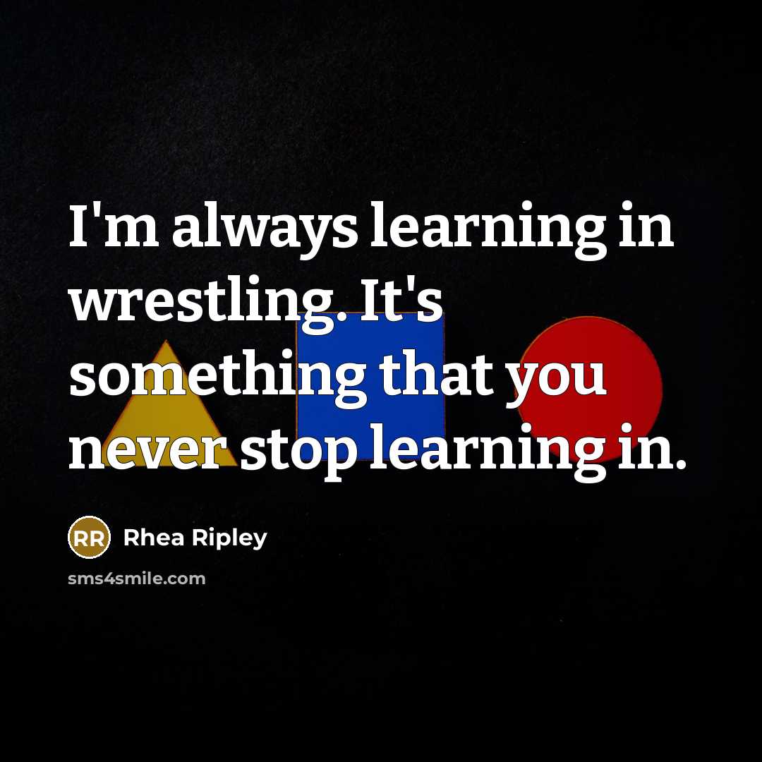 “I'm always learning in wrestling. It's something that you never…” quote by Rhea Ripley