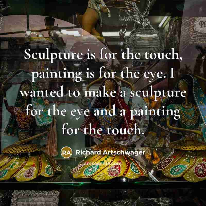 “Sculpture is for the touch, painting is for the eye.…” quote by Richard Artschwager