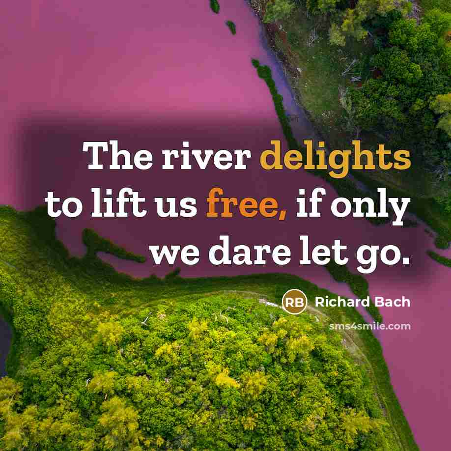 “The river delights to lift us free, if only we…” quote by Richard Bach