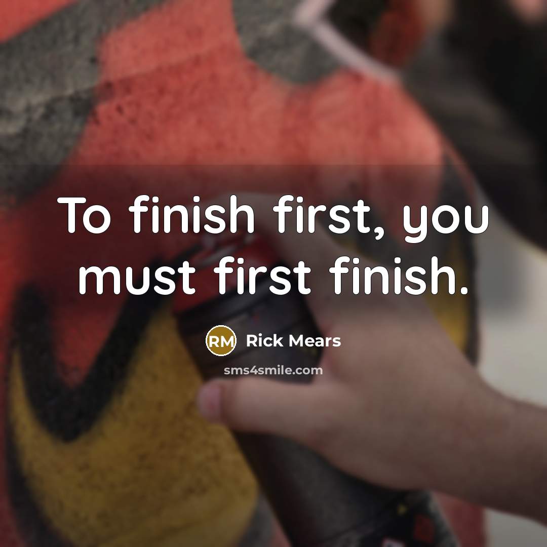 “To finish first, you must first finish.…” quote by Rick Mears