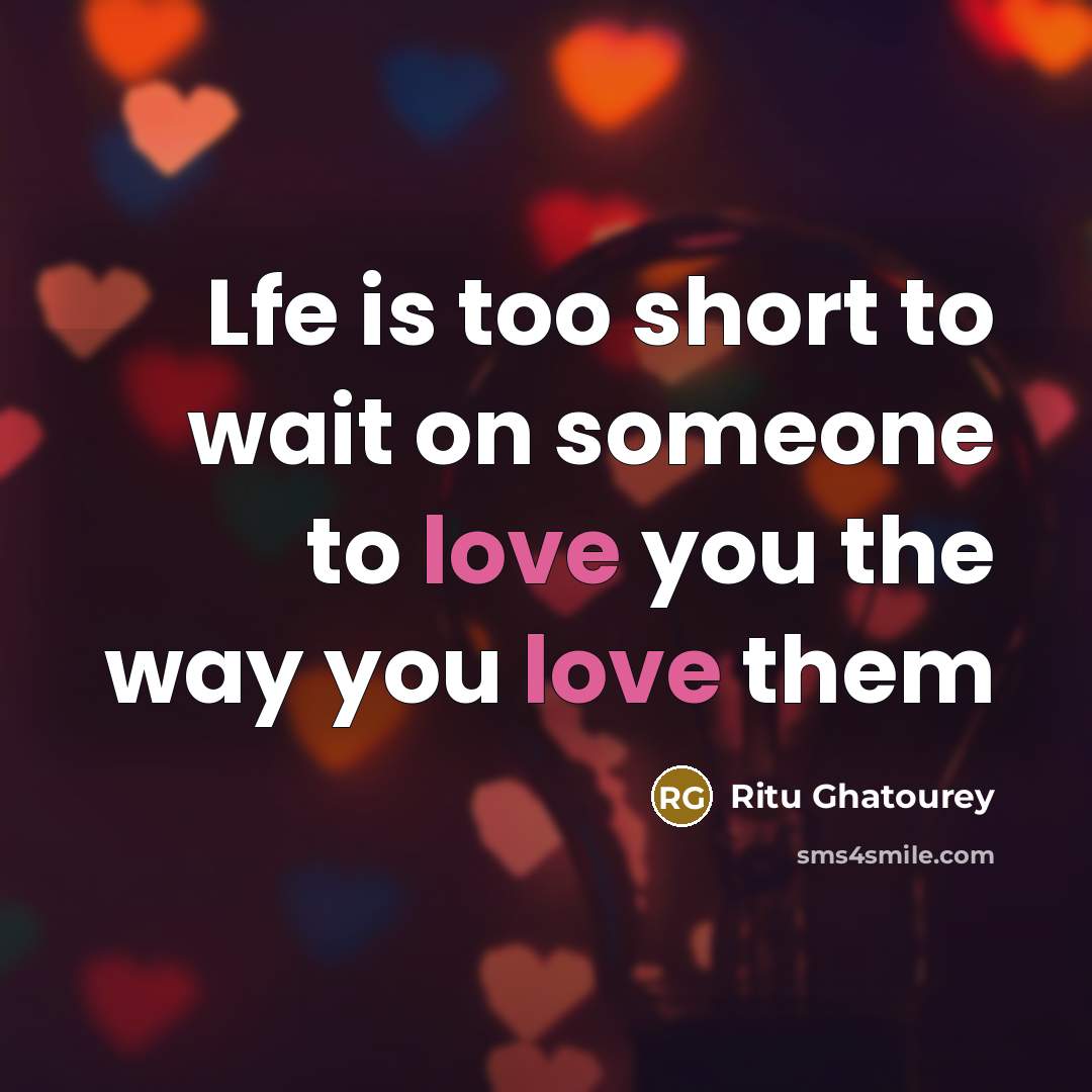 “Lfe is too short to wait on someone to love…” quote by Ritu Ghatourey