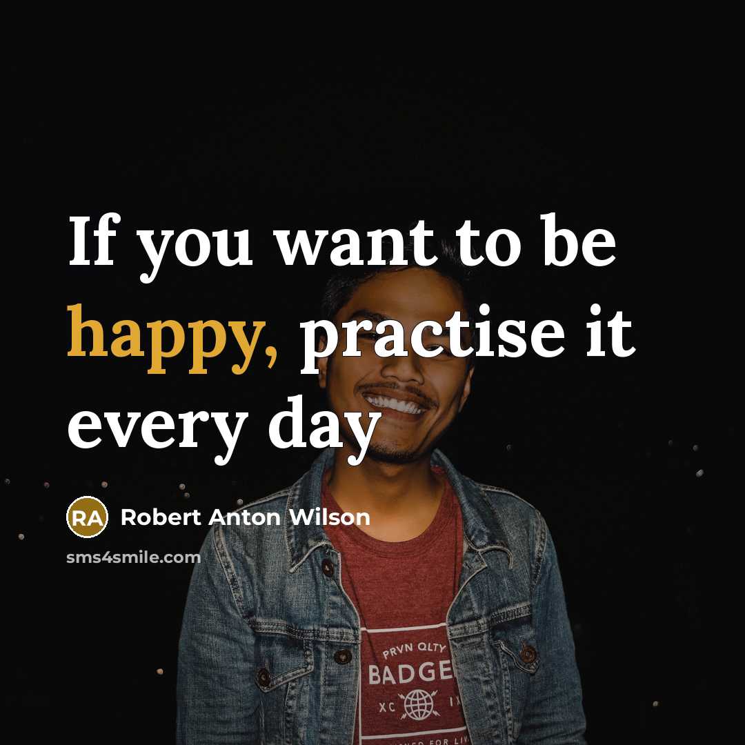 “If you want to be happy, practise it every day…” quote by Robert Anton Wilson
