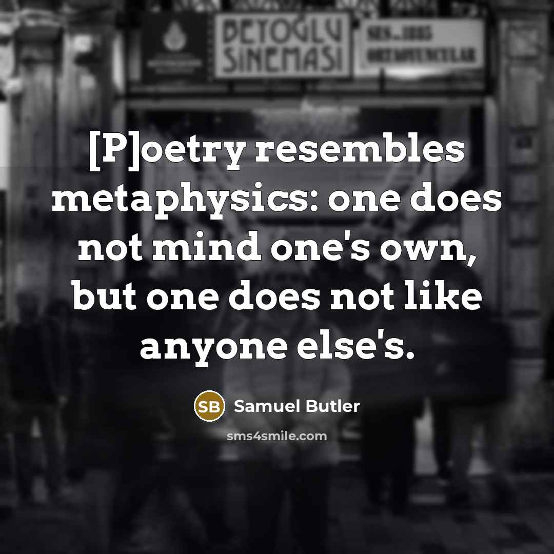 “[P]oetry resembles metaphysics: one does not mind one's own, but…” quote by Samuel Butler
