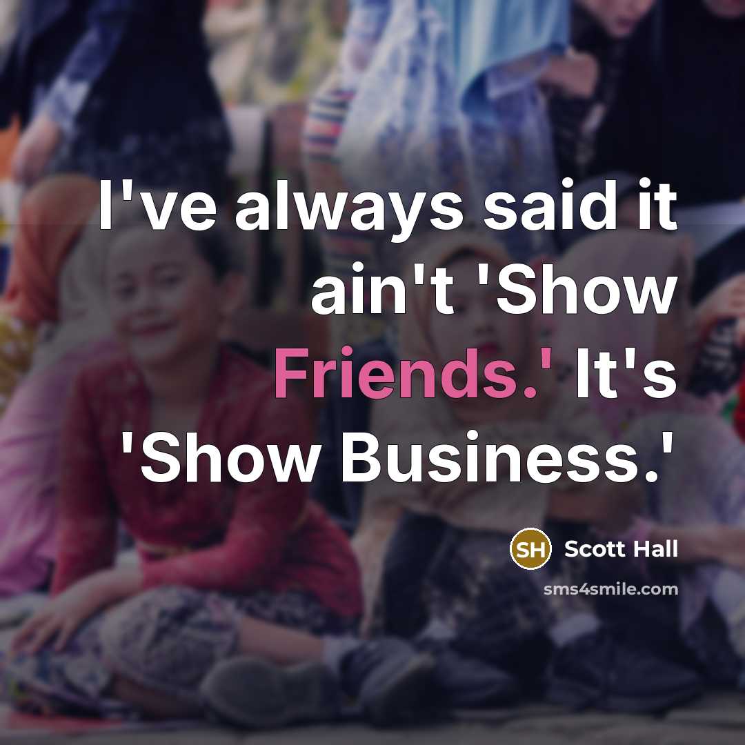 “I've always said it ain't 'Show Friends.' It's 'Show Business.'…” quote by Scott Hall