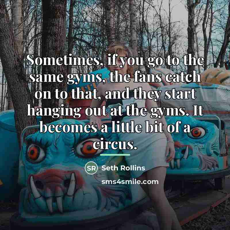 “Sometimes, if you go to the same gyms, the fans…” quote by Seth Rollins