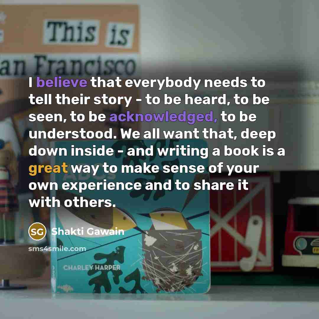 “I believe that everybody needs to tell their story -…” quote by Shakti Gawain