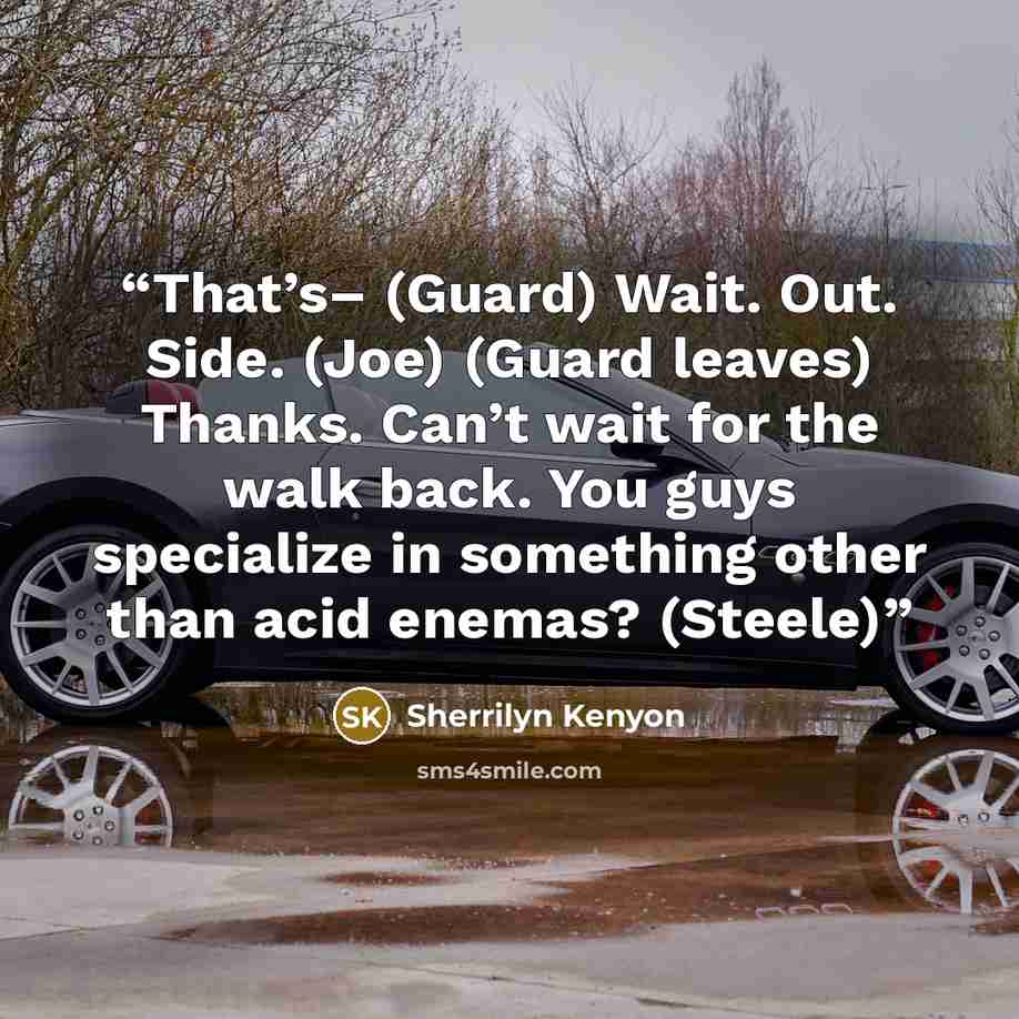 “That’s– (Guard) Wait. Out. Side. (Joe) (Guard leaves) Thanks. Can’t wait for the walk back. You guys specialize in something other than acid enemas? (Steele)” quote by Sherrilyn Kenyon