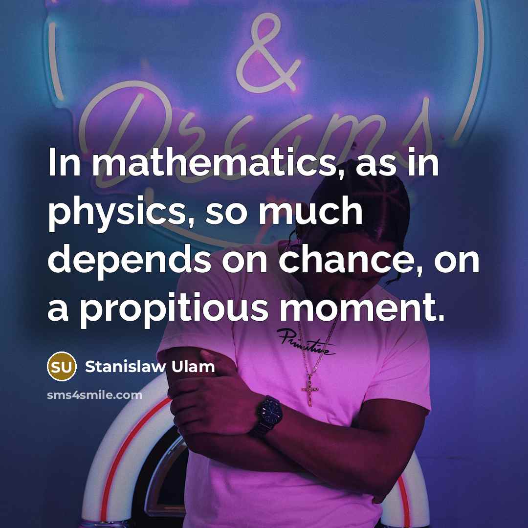 “In mathematics, as in physics, so much depends on chance,…” quote by Stanislaw Ulam