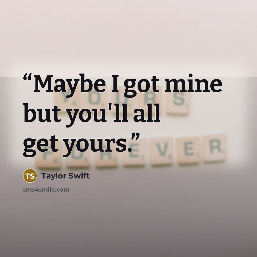 “Maybe I got mine but you'll all get yours.” quote by Taylor Swift