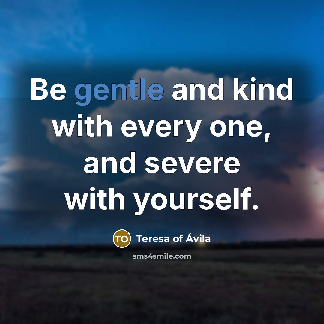 “Be gentle and kind with every one, and severe with…” quote by Teresa of Avila