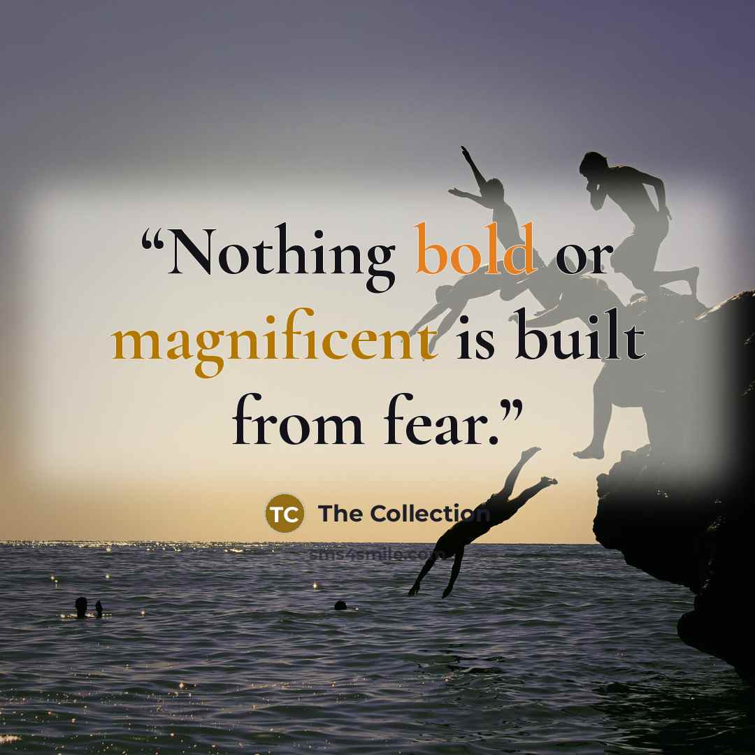 “Nothing bold or magnificent is built from fear.” quote by The Collection