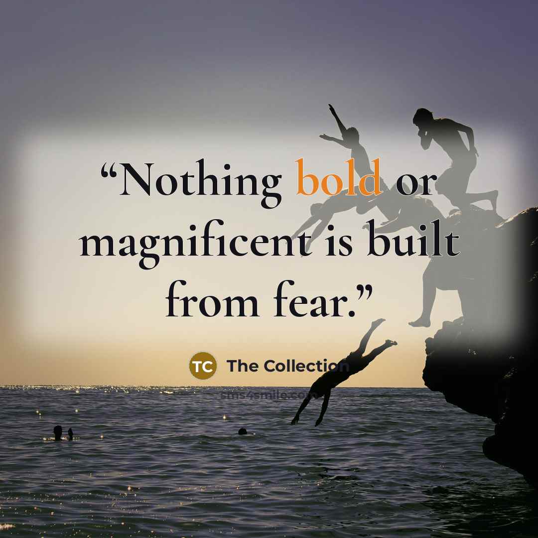 “Nothing bold or magnificent is built from fear.” quote by The Collection