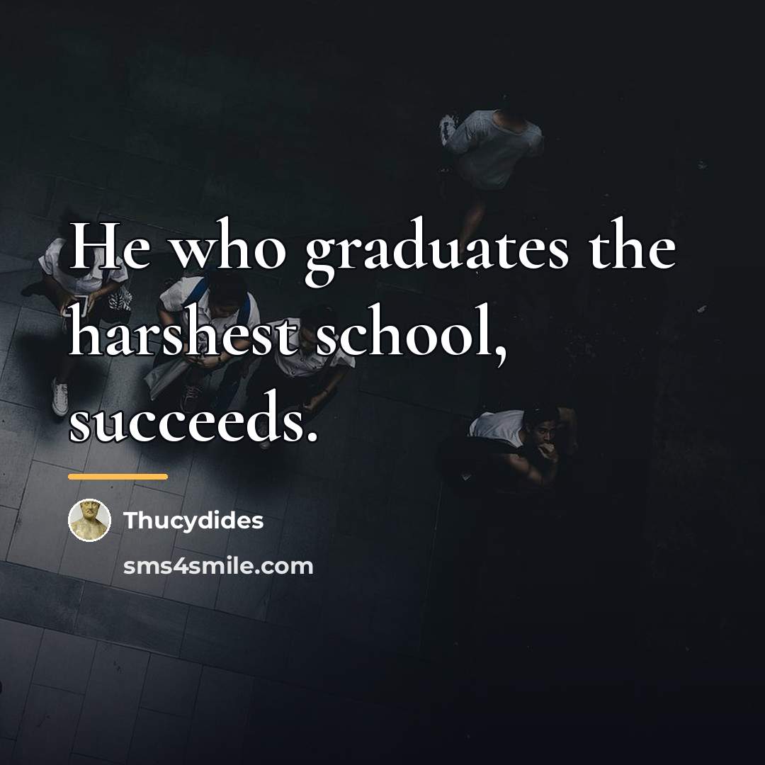 “He who graduates the harshest school, succeeds.…” quote by Thucydides