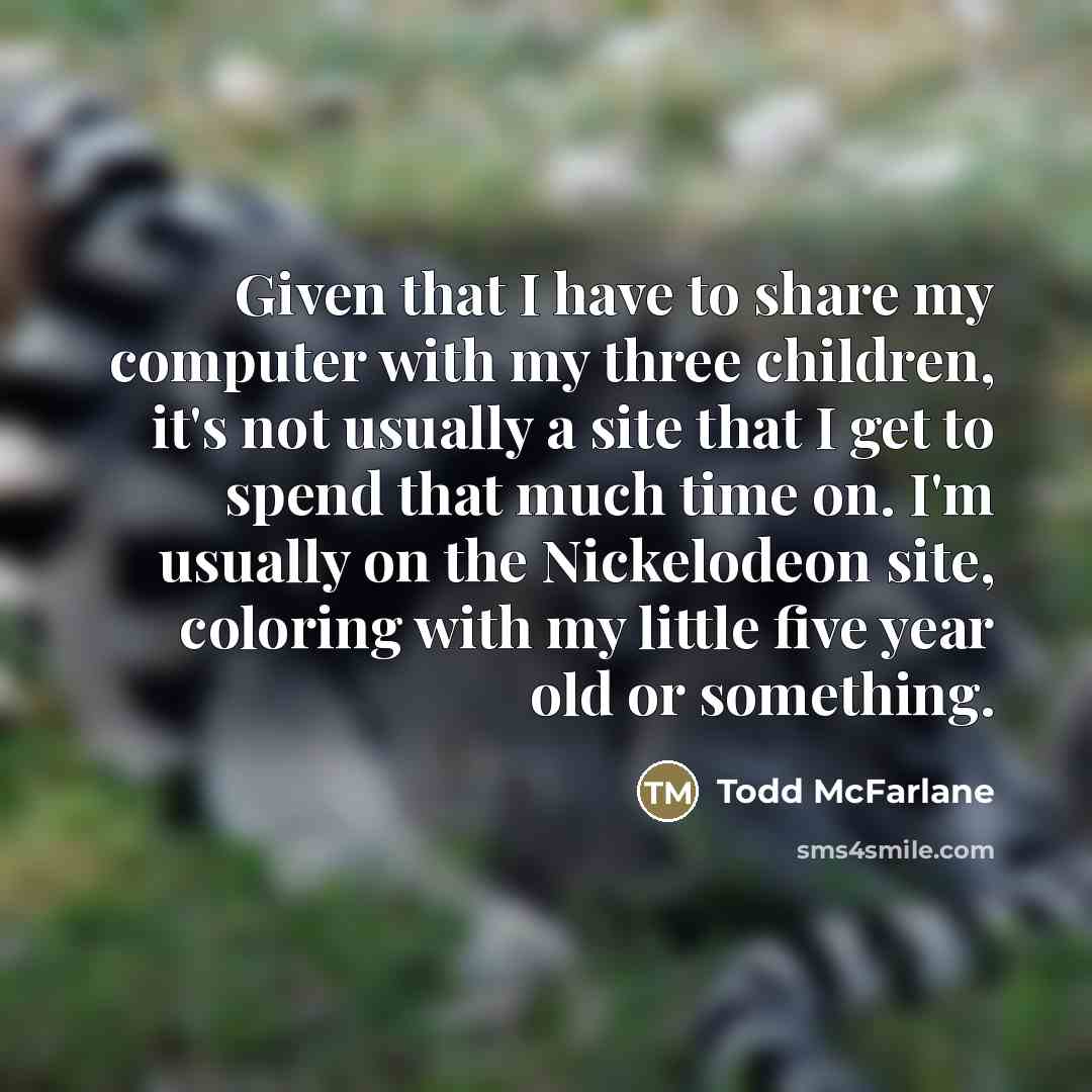 “Given that I have to share my computer with my…” quote by Todd McFarlane