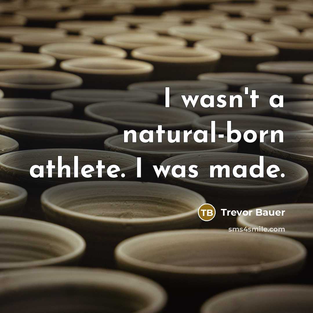 “I wasn't a natural-born athlete. I was made.…” quote by Trevor Bauer