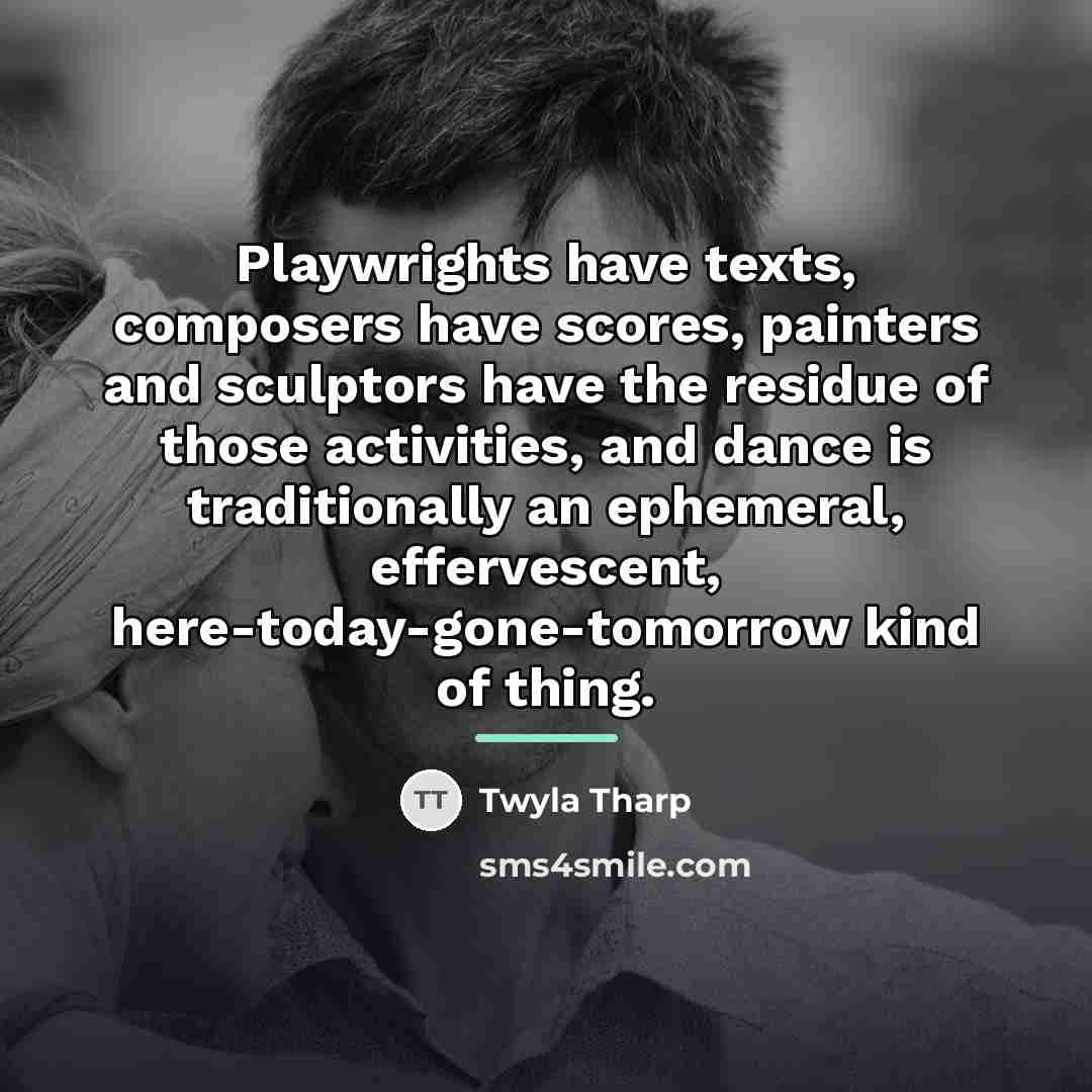 “Playwrights have texts, composers have scores, painters and sculptors have…” quote by Twyla Tharp