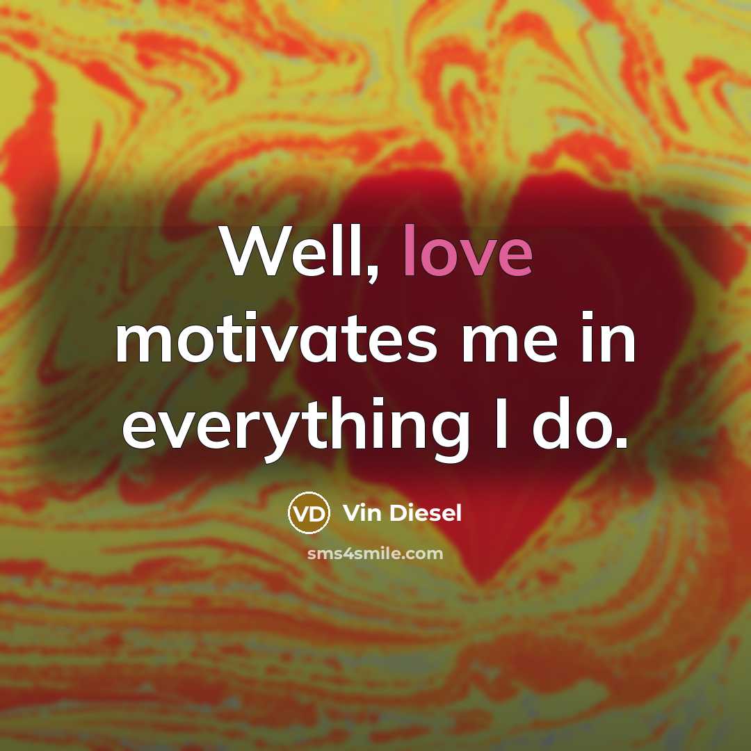 “Well, love motivates me in everything I do.…” quote by Vin Diesel