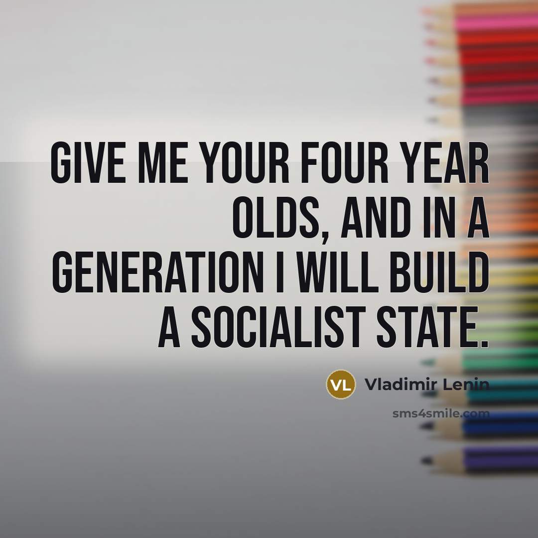 “Give me your four year olds, and in a generation…” quote by Vladimir Lenin
