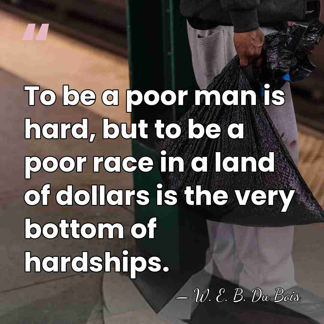 To be a poor man is hard, but to be a poor&hellip; - W. E. B. Du Bois