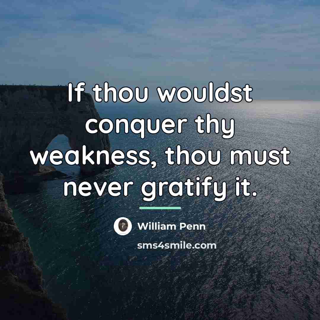 “If thou wouldst conquer thy weakness, thou must never gratify…” quote by William Penn