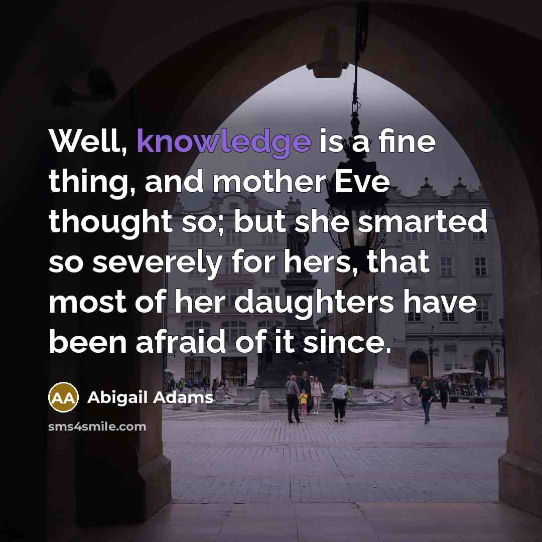 “Well, knowledge is a fine thing, and mother Eve thought…” quote by Abigail Adams