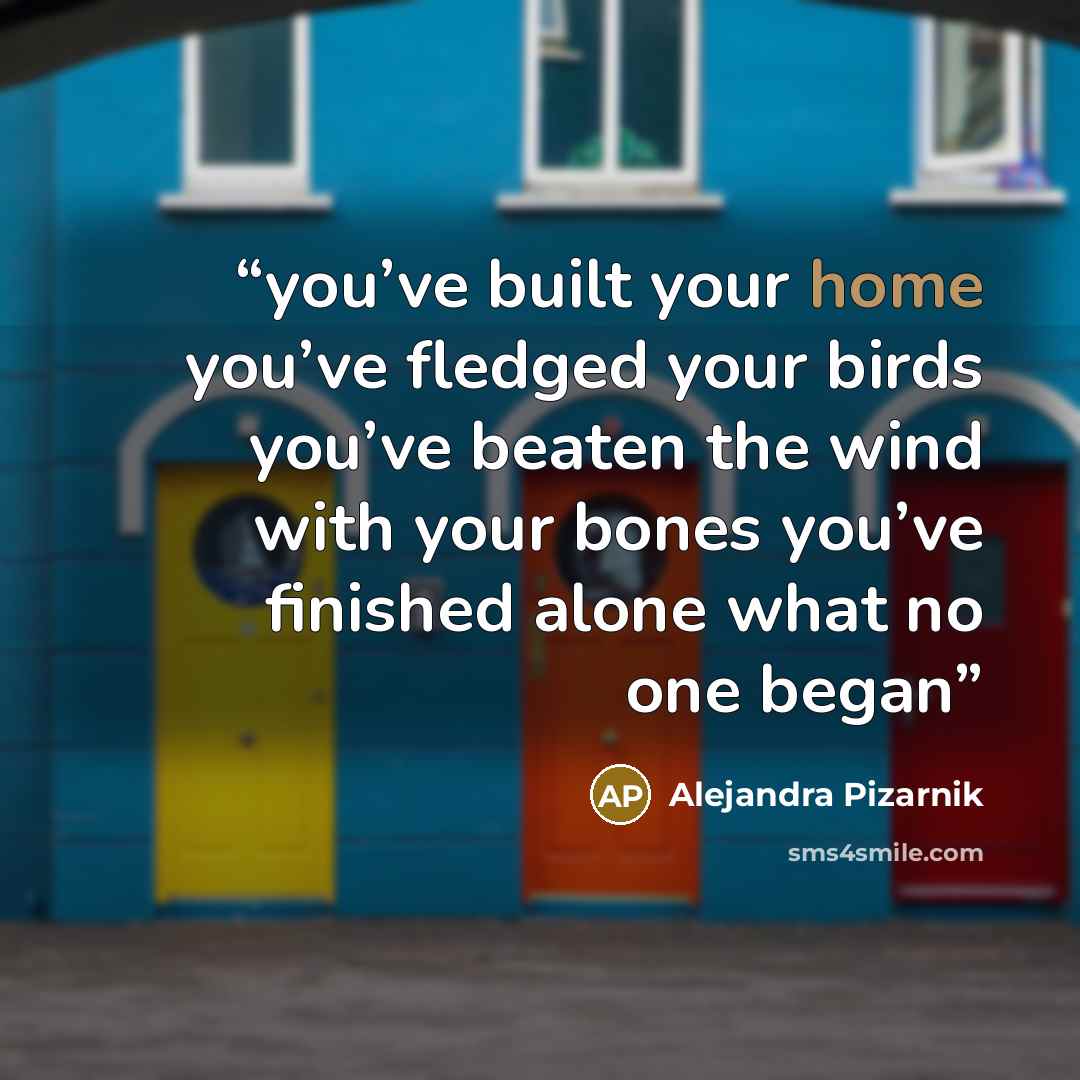 “you’ve built your home you’ve fledged your birds you’ve beaten the wind with your bones you’ve finished alone what no one began” quote by Alejandra Pizarnik