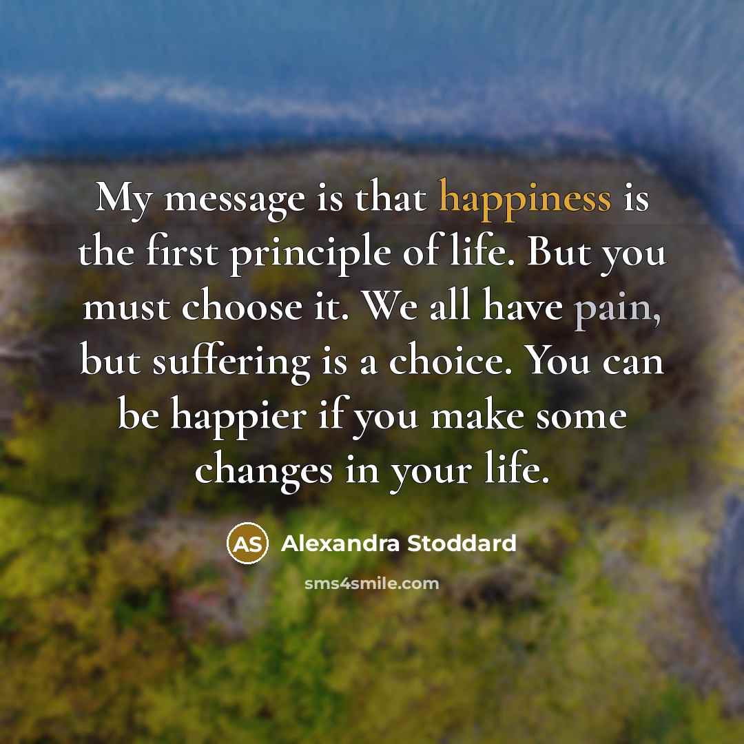 “My message is that happiness is the first principle of…” quote by Alexandra Stoddard
