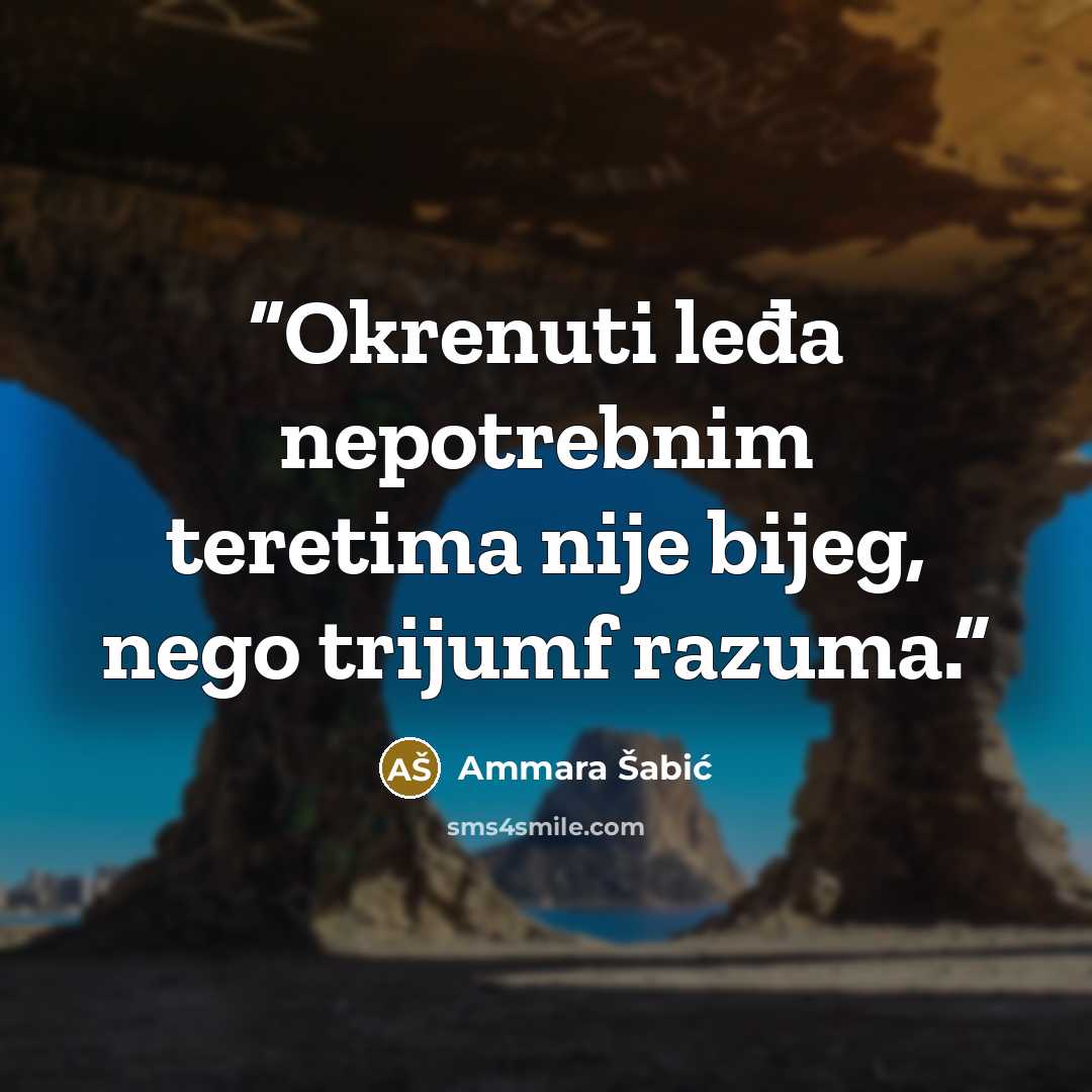 “Okrenuti leđa nepotrebnim teretima nije bijeg, nego trijumf razuma.” quote by Ammara Šabić