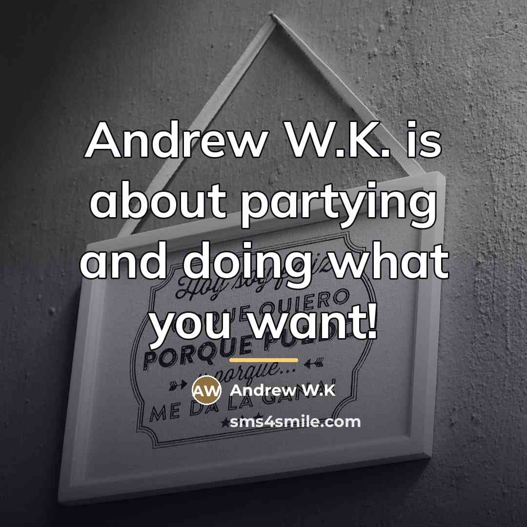 “Andrew W.K. is about partying and doing what you want!…” quote by Andrew W.K