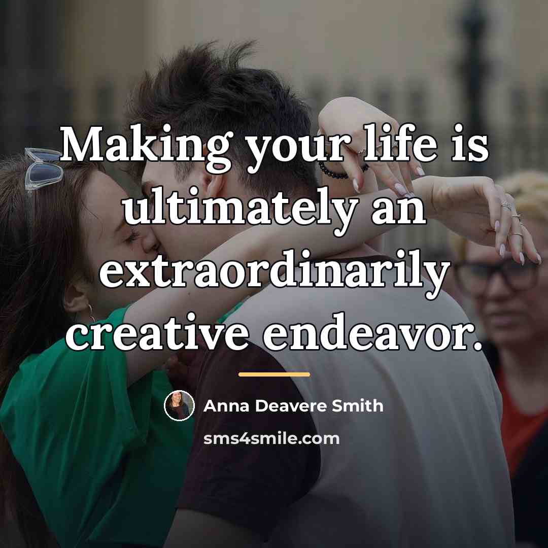 “Making your life is ultimately an extraordinarily creative endeavor.…” quote by Anna Deavere Smith