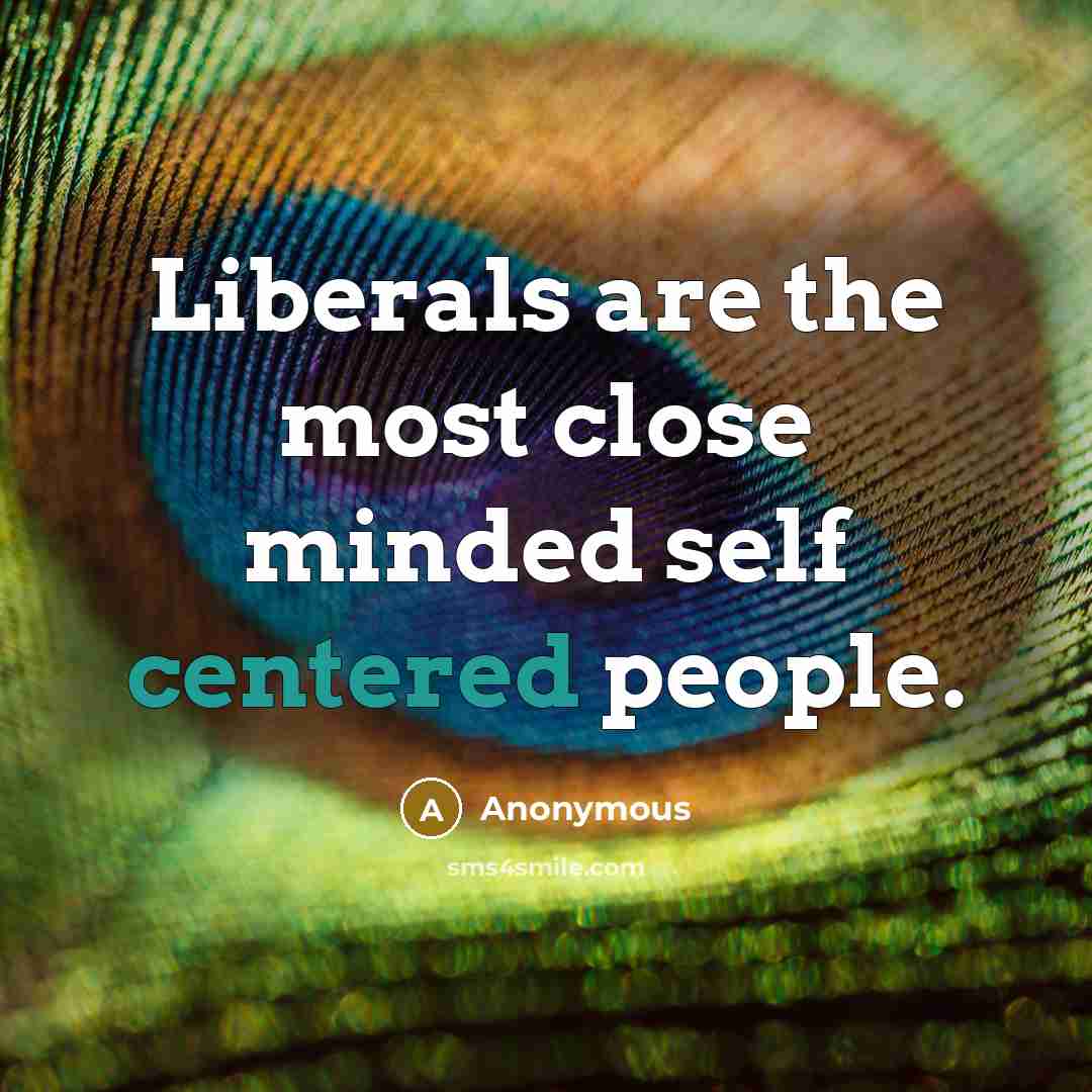 “Liberals are the most close minded self centered people.…” quote by Anonymous