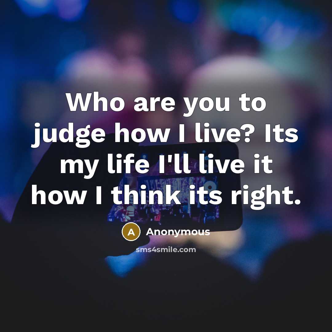 “Who are you to judge how I live? Its my…” quote by Anonymous