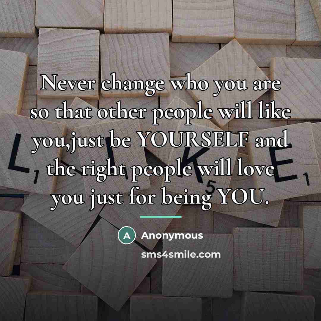 “Never change who you are so that other people will…” quote by Anonymous