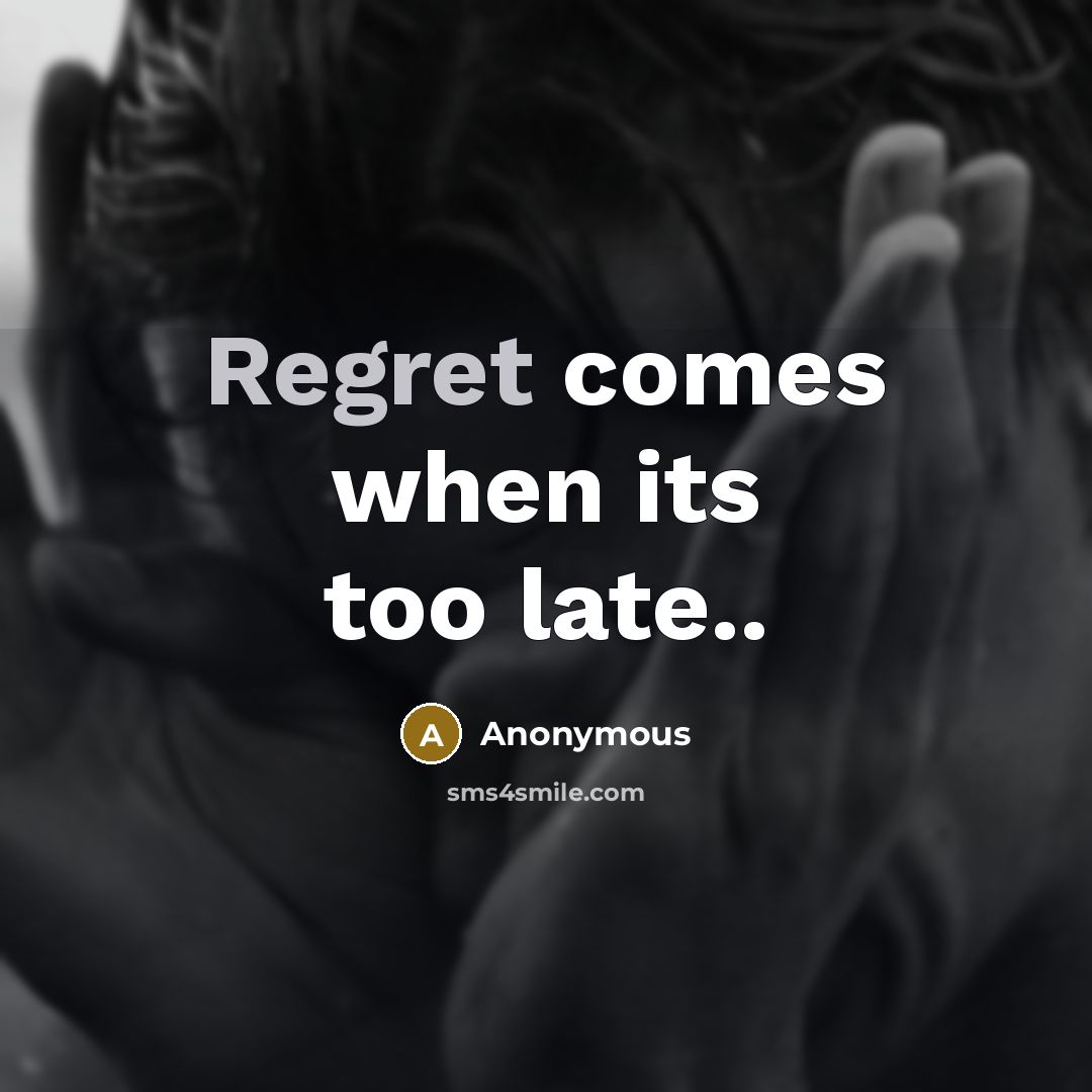 “Regret comes when its too late..…” quote by Anonymous