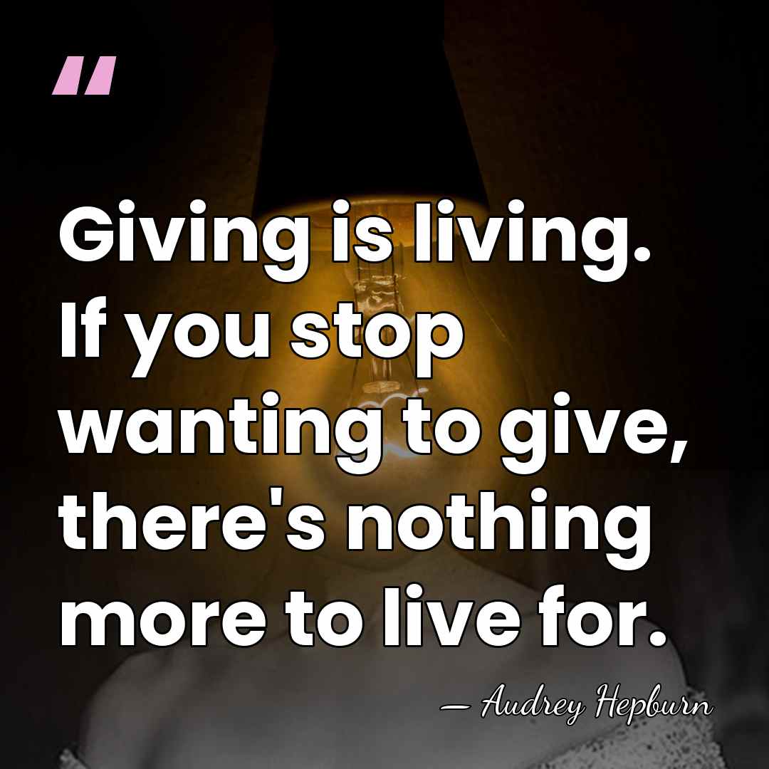 Giving is living. If you stop wanting to give, there's nothing more&hellip; - Audrey Hepburn