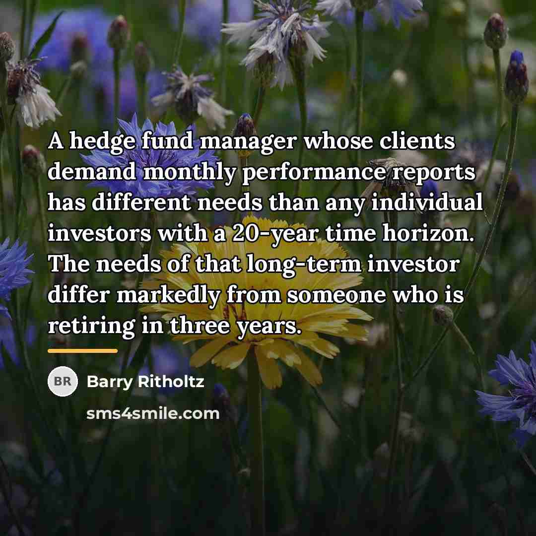 “A hedge fund manager whose clients demand monthly performance reports…” quote by Barry Ritholtz