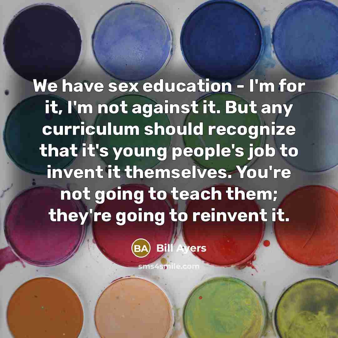 “We have sex education - I'm for it, I'm not…” quote by Bill Ayers