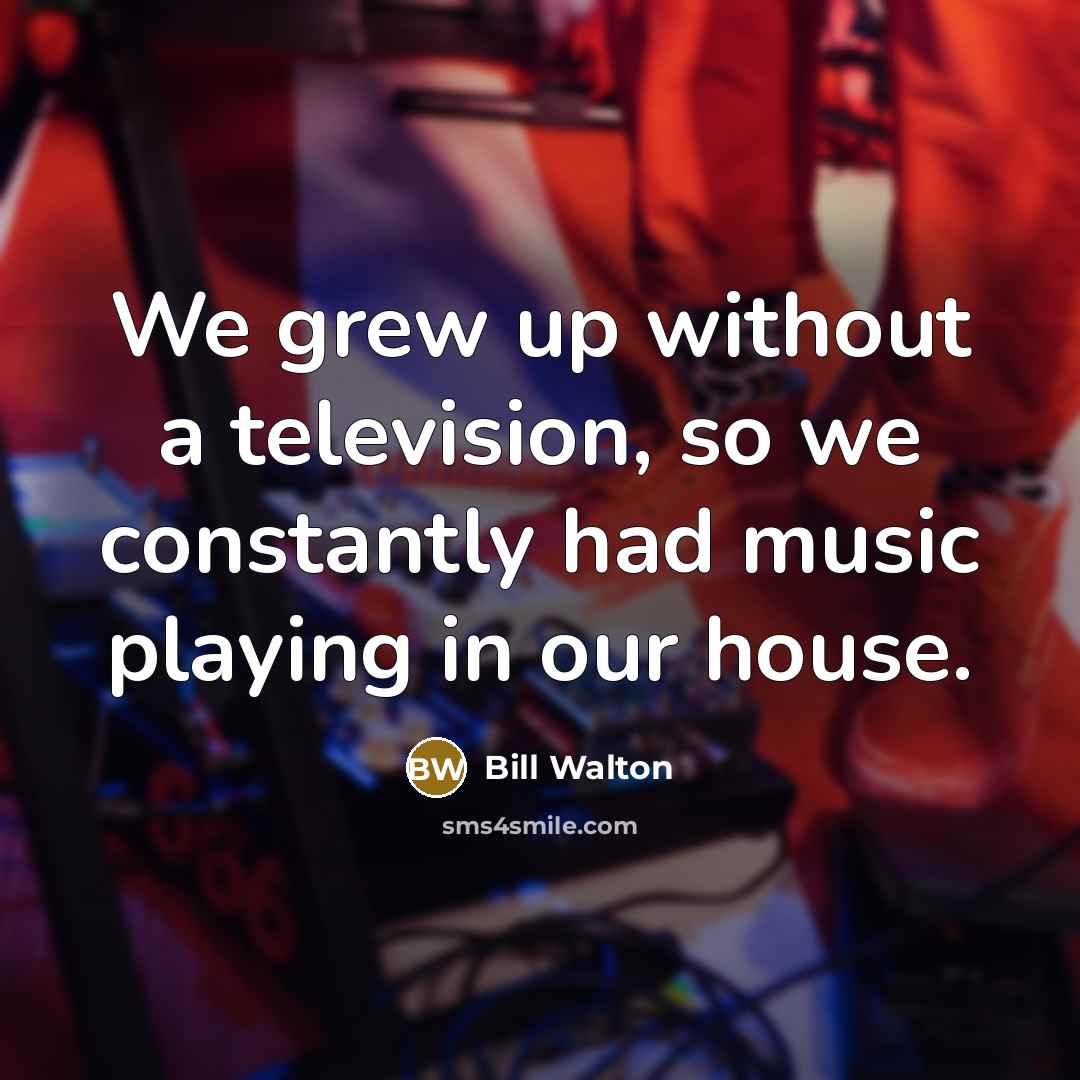 “We grew up without a television, so we constantly had…” quote by Bill Walton