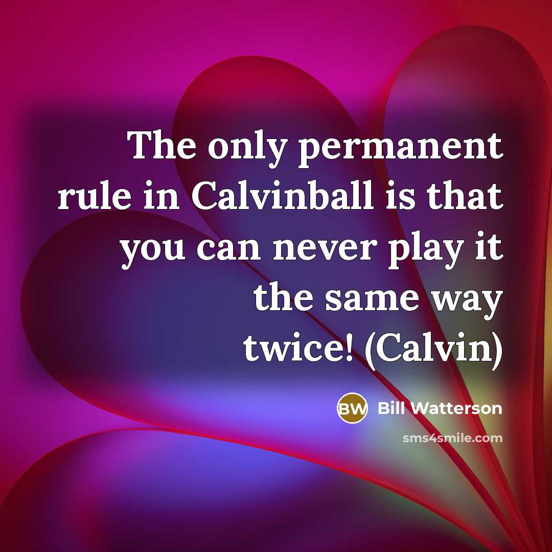 “The only permanent rule in Calvinball is that you can never play it the same way twice! (Calvin)” quote by Bill Watterson