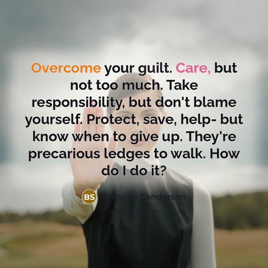 “Overcome your guilt. Care, but not too much. Take responsibility,…” quote by Brandon Sanderson