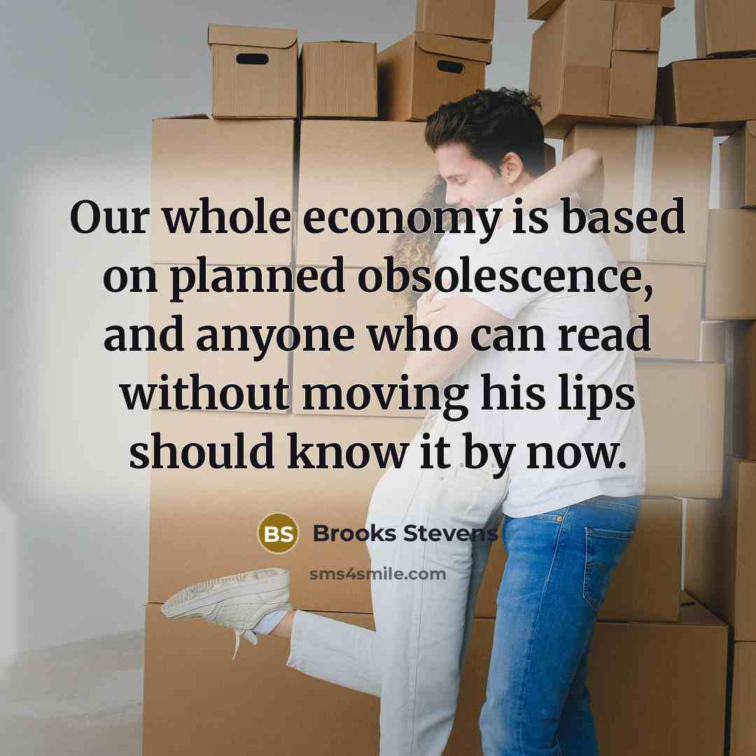 “Our whole economy is based on planned obsolescence, and anyone…” quote by Brooks Stevens