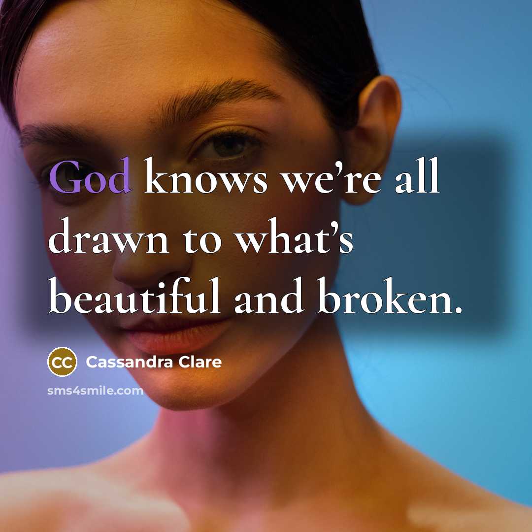 “God knows we’re all drawn to what’s beautiful and broken.…” quote by Cassandra Clare