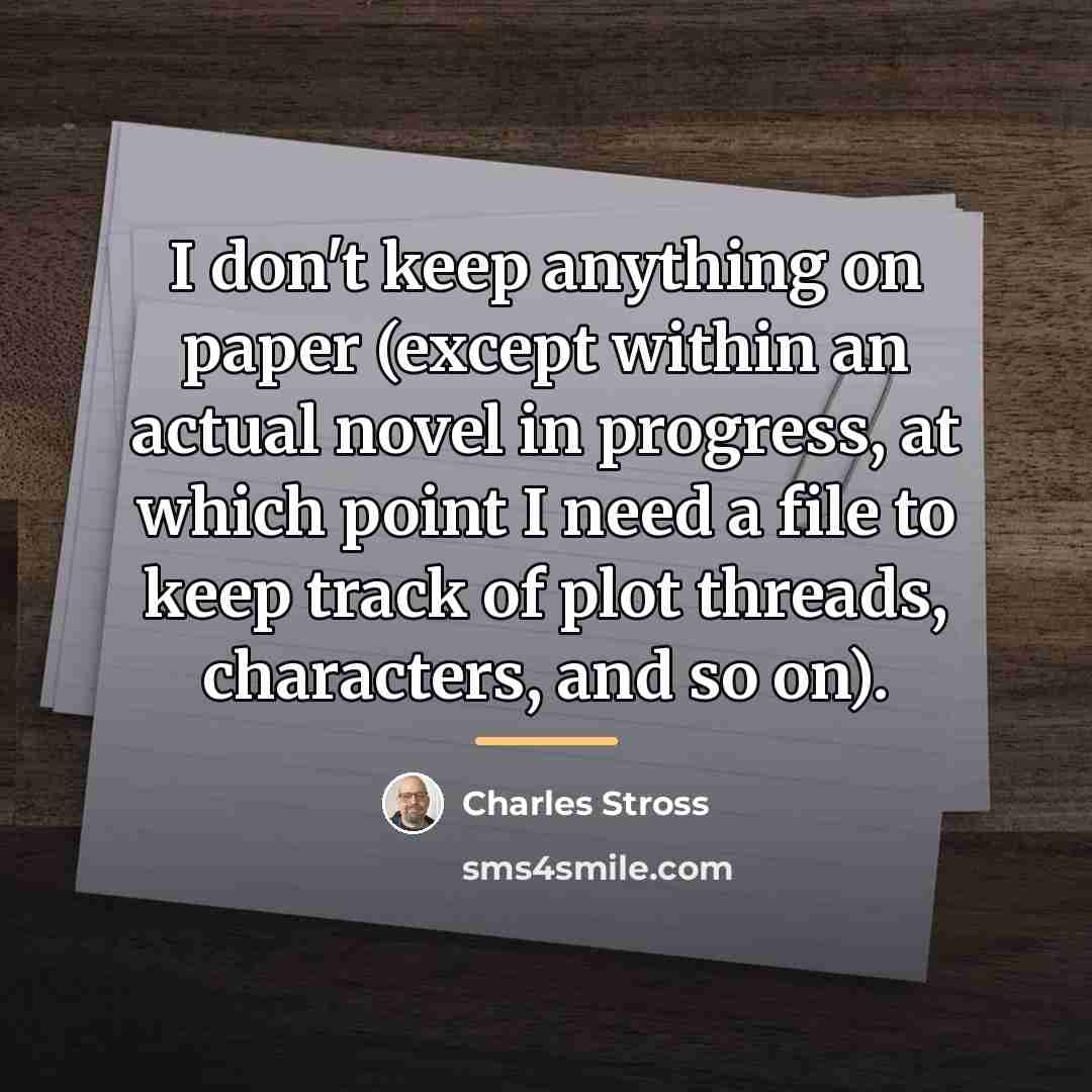 “I don't keep anything on paper (except within an actual…” quote by Charles Stross