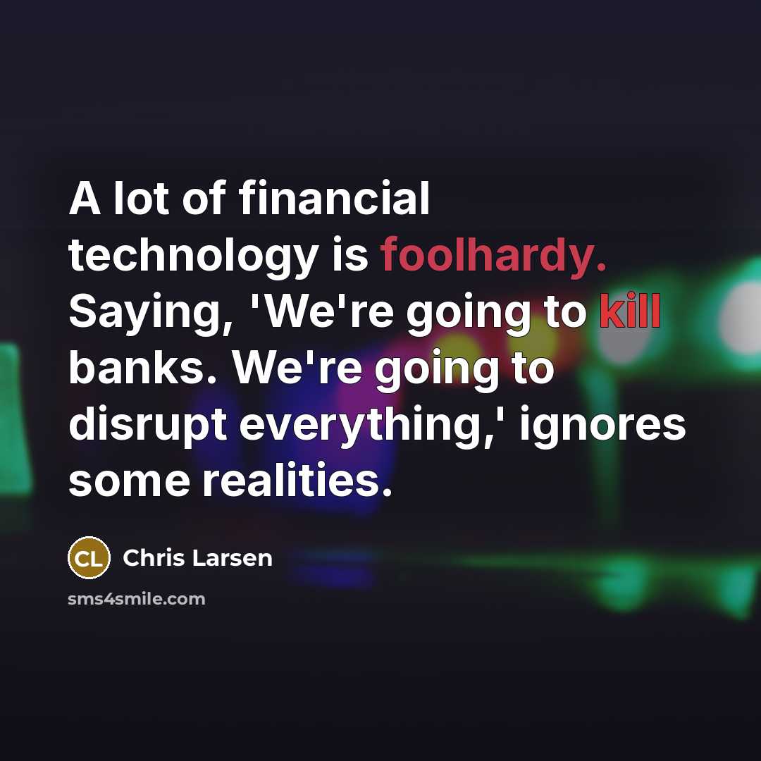 “A lot of financial technology is foolhardy. Saying, 'We're going…” quote by Chris Larsen