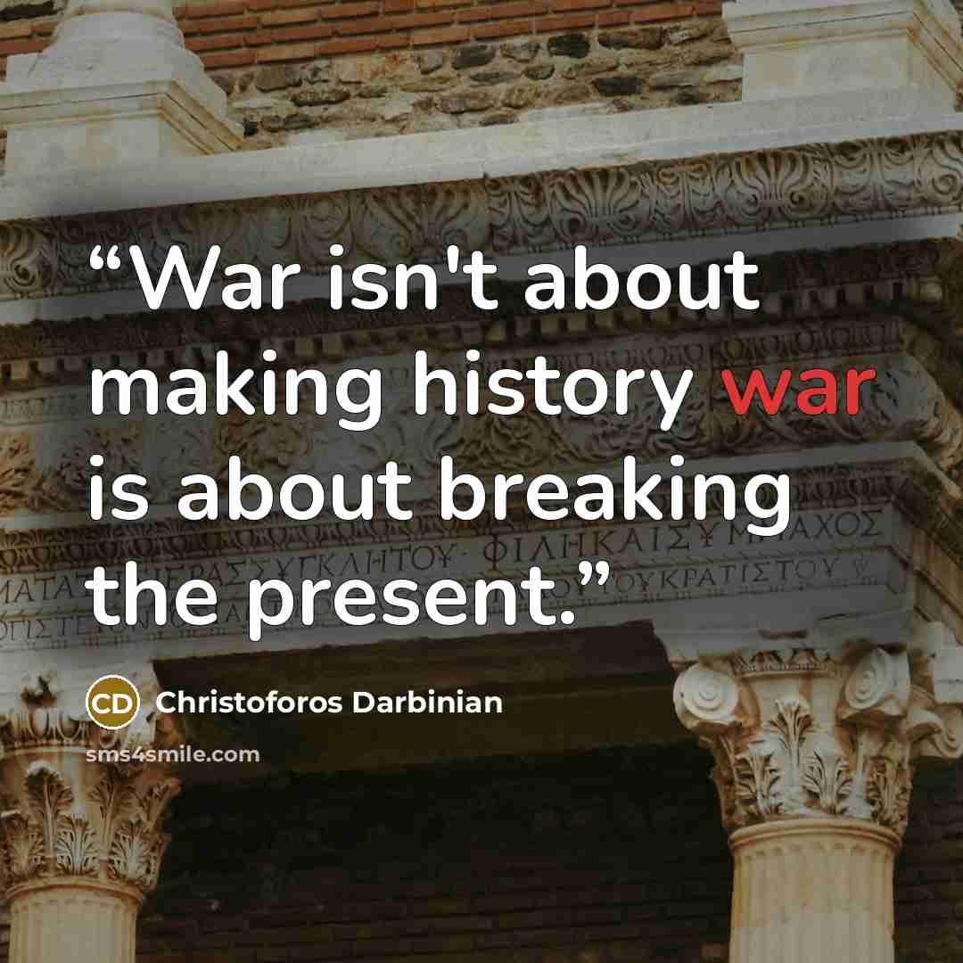 “War isn't about making history war is about breaking the present.” quote by Christoforos Darbinian