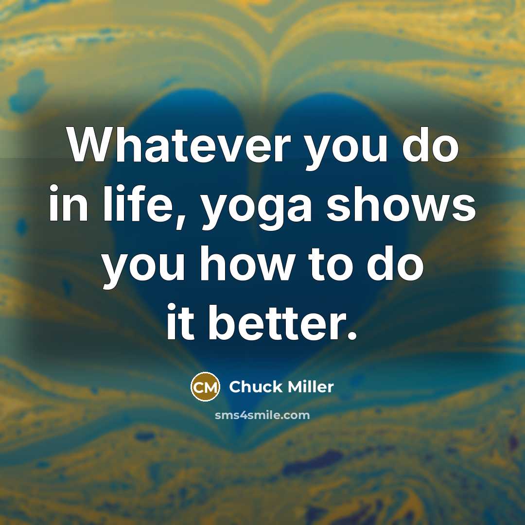 “Whatever you do in life, yoga shows you how to…” quote by Chuck Miller