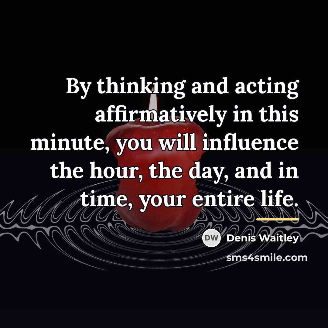“By thinking and acting affirmatively in this minute, you will…” quote by Denis Waitley