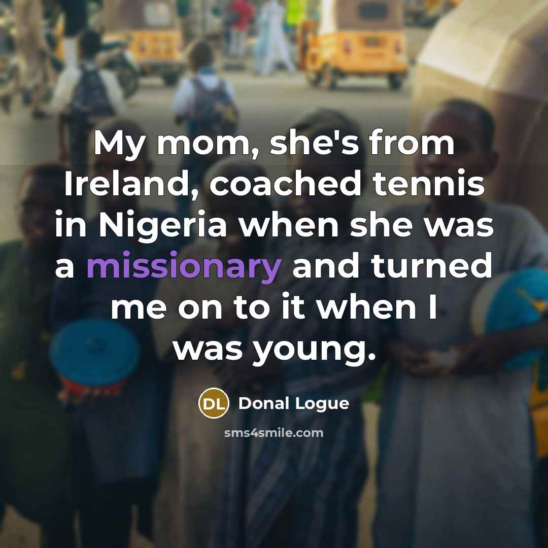 “My mom, she's from Ireland, coached tennis in Nigeria when…” quote by Donal Logue