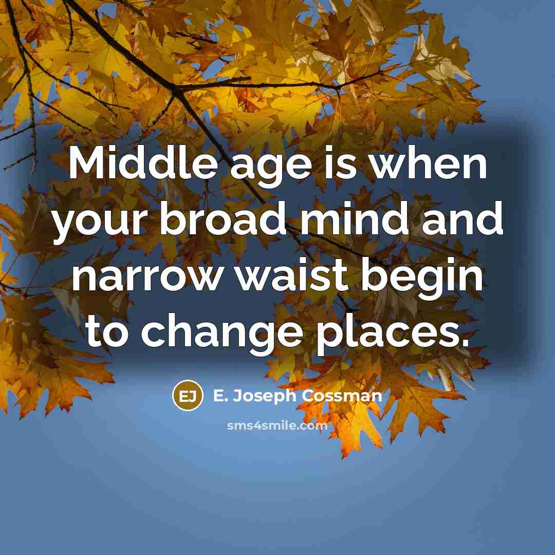 “Middle age is when your broad mind and narrow waist…” quote by E. Joseph Cossman