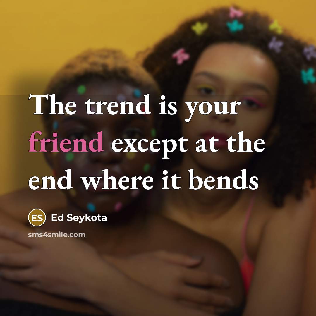 “The trend is your friend except at the end where…” quote by Ed Seykota